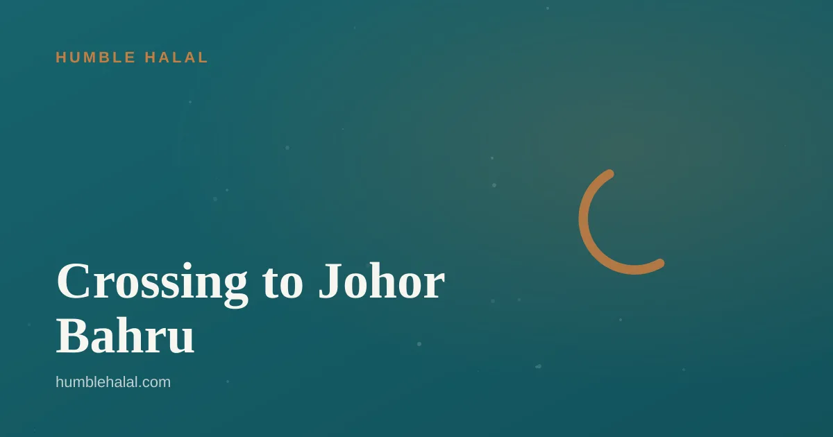 Crossing to Johor Bahru — a Humble Halal guide